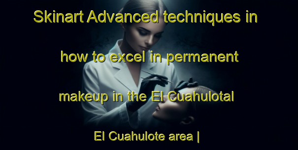 Skinart Advanced techniques in how to excel in permanent makeup in the El Cuahulotal  El Cuahulote area | PermanentmakeupTraining | PermanentmakeupClasses | SkinartTraining-Mexico